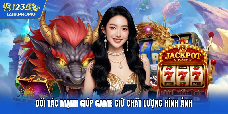 Đối tác mạnh giúp game giữ chất lượng hình ảnh