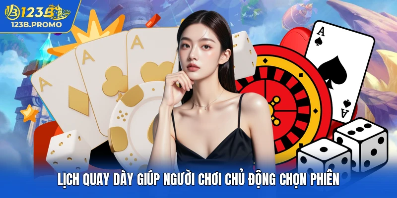 Lịch quay dày giúp người chơi chủ động chọn phiên
