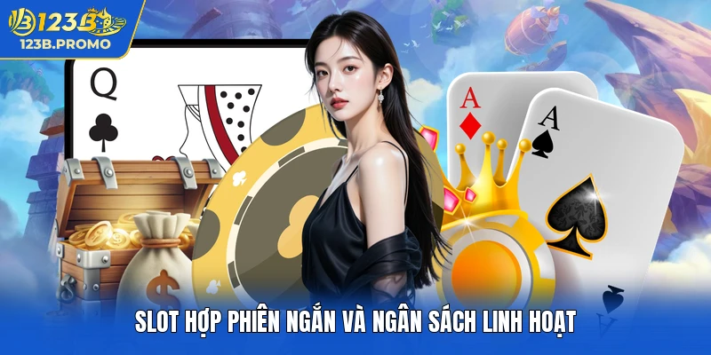 Slot hợp phiên ngắn và ngân sách linh hoạt